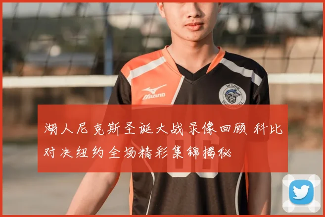 湖人尼克斯圣诞大战录像回顾 科比对决纽约全场精彩集锦揭秘