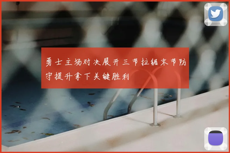 勇士主场对决展开三节拉锯末节防守提升拿下关键胜利