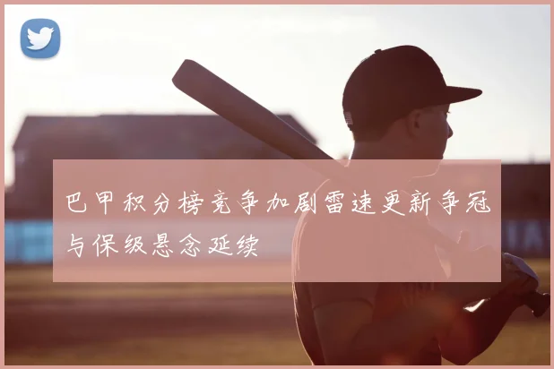 巴甲积分榜竞争加剧雷速更新争冠与保级悬念延续