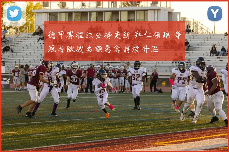 德甲赛程积分榜更新 拜仁领跑 争冠与欧战名额悬念持续升温