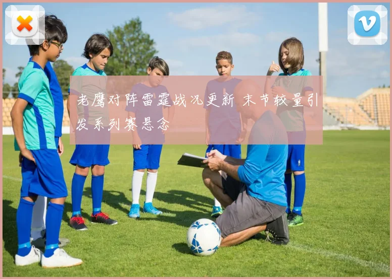 老鹰对阵雷霆战况更新 末节较量引发系列赛悬念