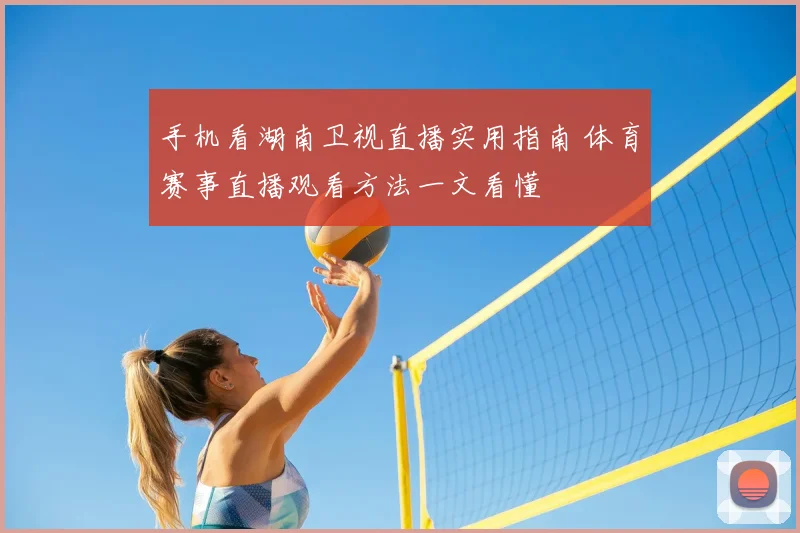 手机看湖南卫视直播实用指南 体育赛事直播观看方法一文看懂