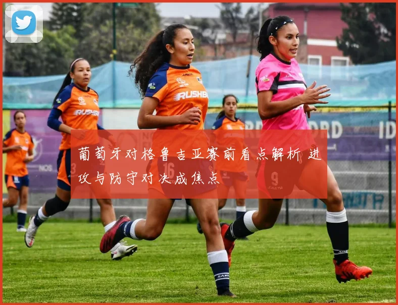 葡萄牙对格鲁吉亚赛前看点解析 进攻与防守对决成焦点