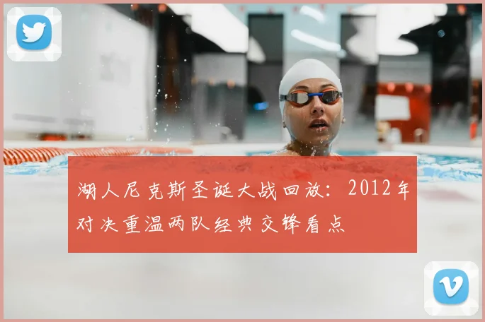 湖人尼克斯圣诞大战回放：2012年对决重温两队经典交锋看点