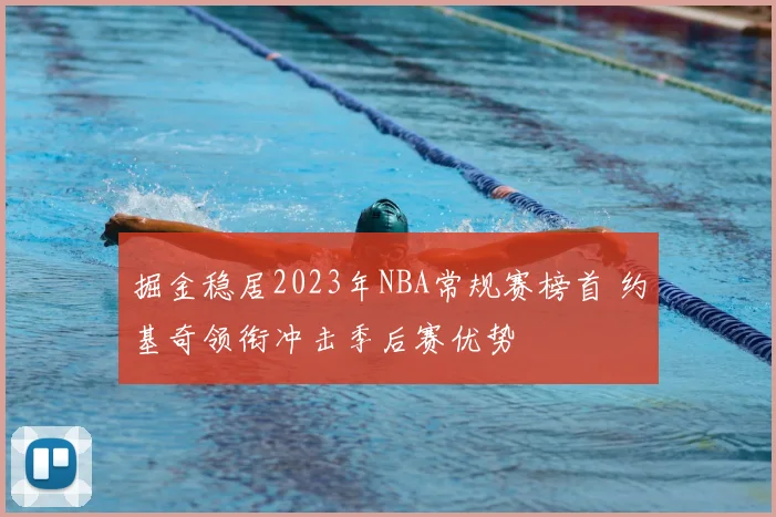 掘金稳居2023年NBA常规赛榜首 约基奇领衔冲击季后赛优势
