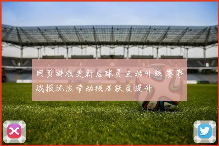 网页游戏更新后球员互动升级 赛事战报玩法带动线活跃度提升