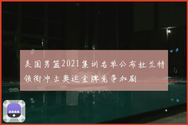 美国男篮2021集训名单公布杜兰特领衔冲击奥运金牌竞争加剧