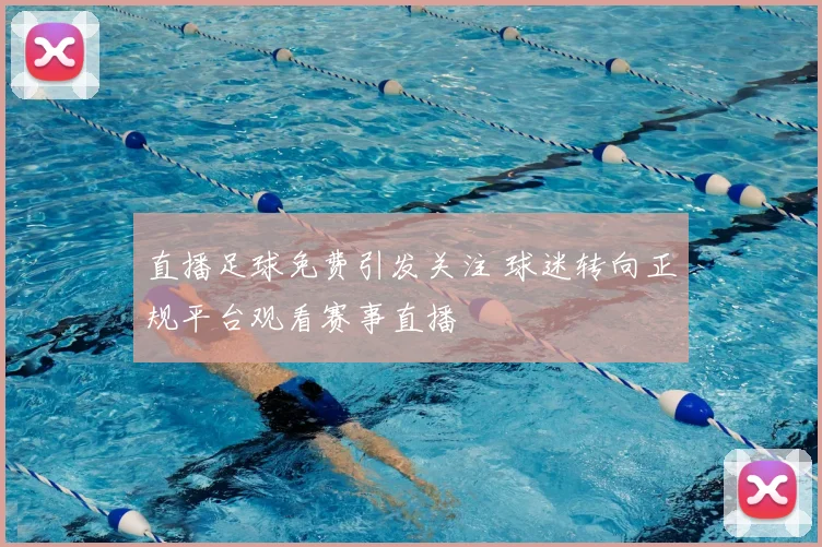 直播足球免费引发关注 球迷转向正规平台观看赛事直播