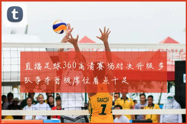 直播足球360高清赛场对决升级 多队争夺晋级席位看点十足