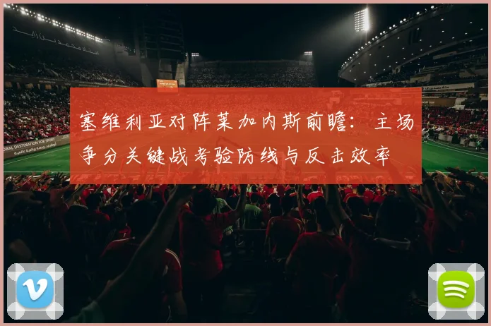 塞维利亚对阵莱加内斯前瞻：主场争分关键战考验防线与反击效率