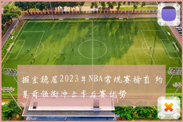 掘金稳居2023年NBA常规赛榜首 约基奇领衔冲击季后赛优势