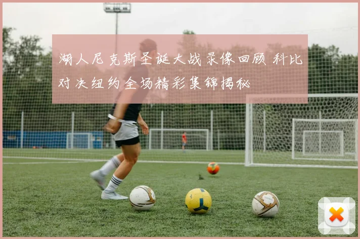 湖人尼克斯圣诞大战录像回顾 科比对决纽约全场精彩集锦揭秘