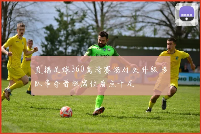 直播足球360高清赛场对决升级 多队争夺晋级席位看点十足