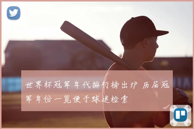 世界杯冠军年代排行榜出炉 历届冠军年份一览便于球迷检索