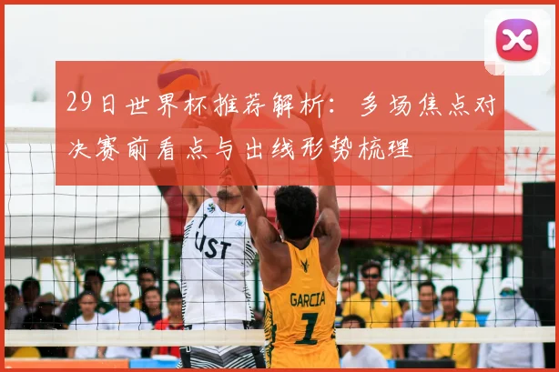 29日世界杯推荐解析：多场焦点对决赛前看点与出线形势梳理