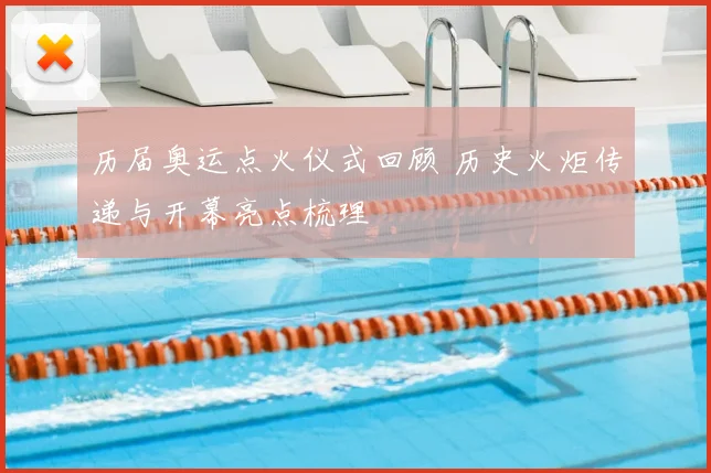 历届奥运点火仪式回顾 历史火炬传递与开幕亮点梳理