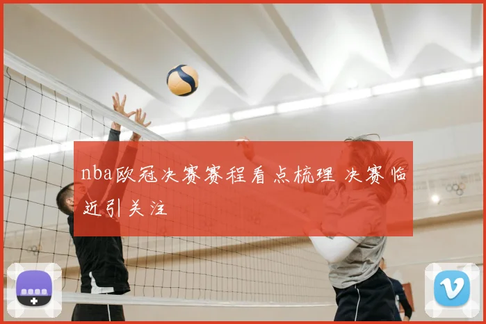 nba欧冠决赛赛程看点梳理 决赛临近引关注