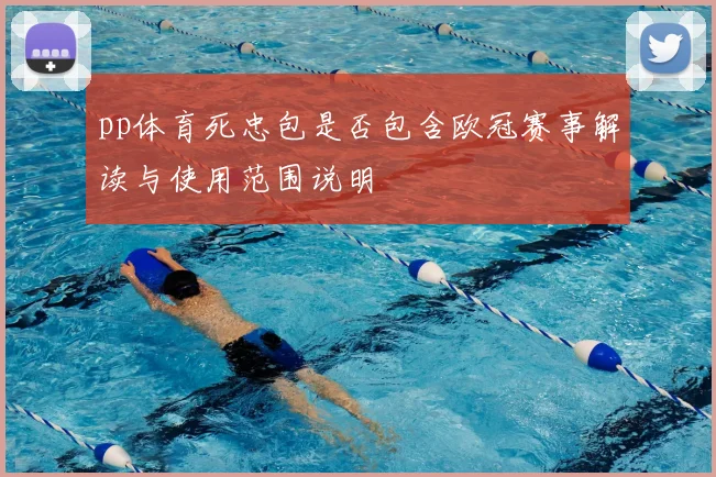 pp体育死忠包是否包含欧冠赛事解读与使用范围说明