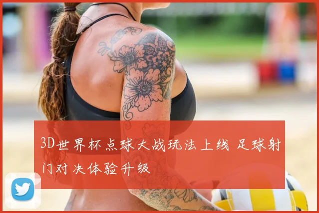 3D世界杯点球大战玩法上线 足球射门对决体验升级