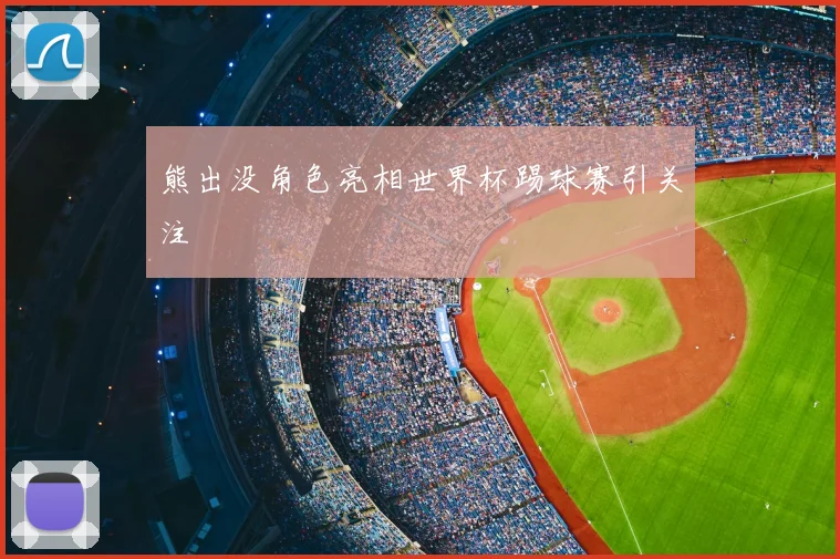 熊出没角色亮相世界杯踢球赛引关注